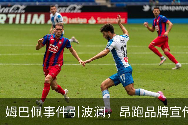 姆巴佩事件引波澜，昂跑品牌宣传物料是否过早撤回？